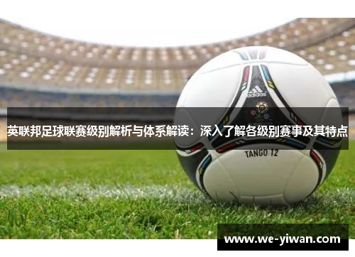 英联邦足球联赛级别解析与体系解读:深入了解各级别赛事及其特点 英联邦足球联赛级别解析与体系解读:深入了解各级别赛事及其特点