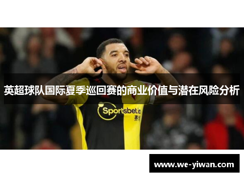英超球队国际夏季巡回赛的商业价值与潜在风险分析