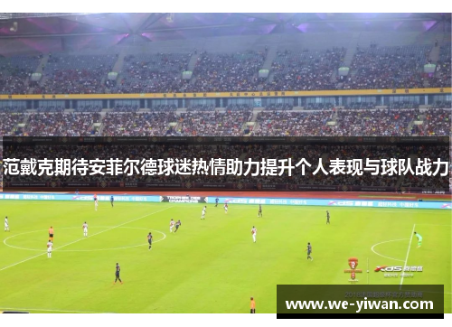 范戴克期待安菲尔德球迷热情助力提升个人表现与球队战力