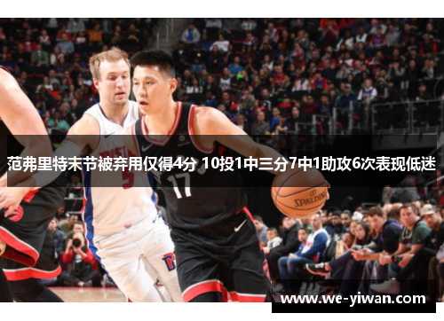 范弗里特末节被弃用仅得4分 10投1中三分7中1助攻6次表现低迷