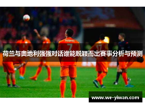 荷兰与奥地利强强对话谁能脱颖而出赛事分析与预测 荷兰与奥地利强强对话谁能脱颖而出赛事分析与预测