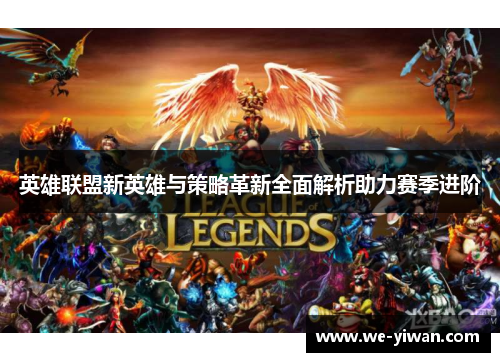英雄联盟新英雄与策略革新全面解析助力赛季进阶