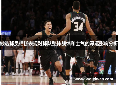 被选球员糟糕表现对球队整体战绩和士气的深远影响分析