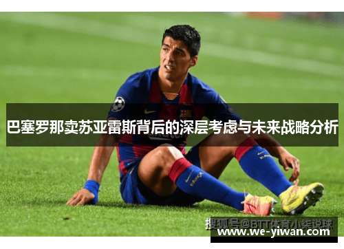 巴塞罗那卖苏亚雷斯背后的深层考虑与未来战略分析