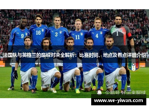 法国队与英格兰的巅峰对决全解析：比赛时间、地点及看点详细介绍