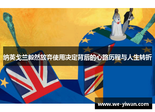 纳英戈兰毅然放弃使用决定背后的心路历程与人生转折