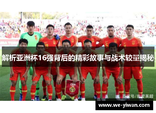 解析亚洲杯16强背后的精彩故事与战术较量揭秘
