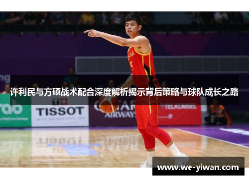 许利民与方硕战术配合深度解析揭示背后策略与球队成长之路