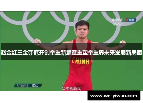 赵金红三金夺冠开创举重新篇章重塑举重界未来发展新局面