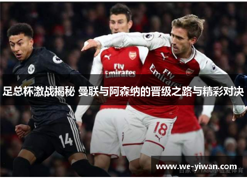 足总杯激战揭秘 曼联与阿森纳的晋级之路与精彩对决