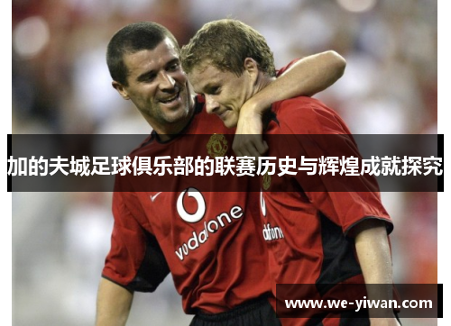 加的夫城足球俱乐部的联赛历史与辉煌成就探究