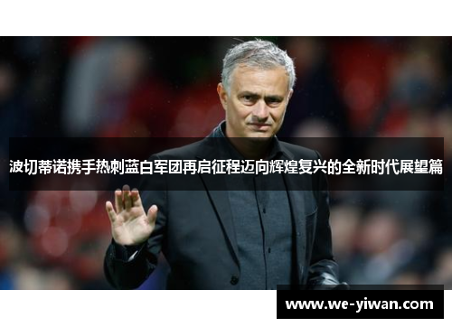 波切蒂诺携手热刺蓝白军团再启征程迈向辉煌复兴的全新时代展望篇