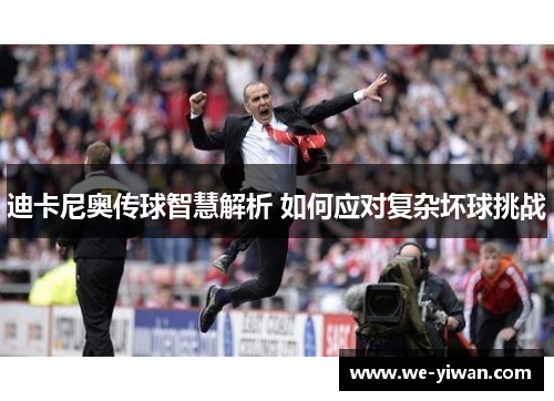 迪卡尼奥传球智慧解析 如何应对复杂坏球挑战