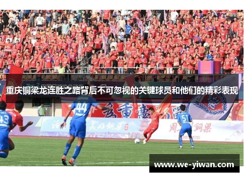 重庆铜梁龙连胜之路背后不可忽视的关键球员和他们的精彩表现