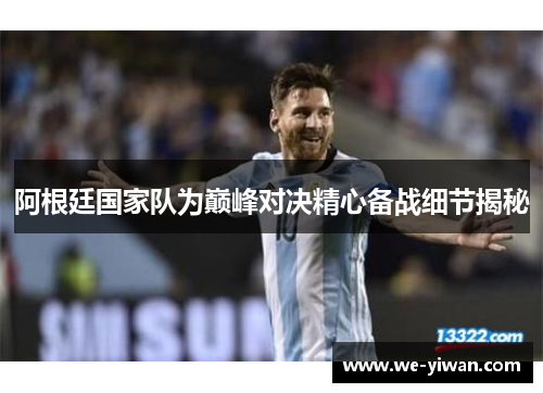 阿根廷国家队为巅峰对决精心备战细节揭秘