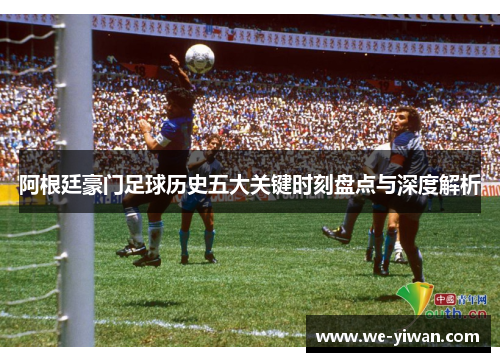 阿根廷豪门足球历史五大关键时刻盘点与深度解析