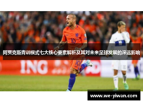 阿贾克斯青训模式七大核心要素解析及其对未来足球发展的深远影响