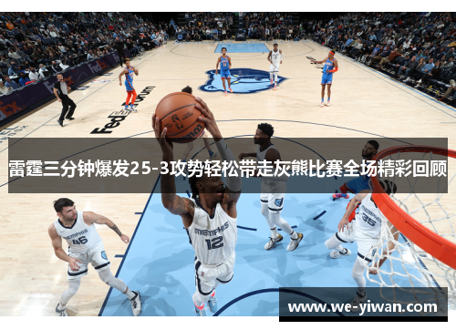 雷霆三分钟爆发25-3攻势轻松带走灰熊比赛全场精彩回顾