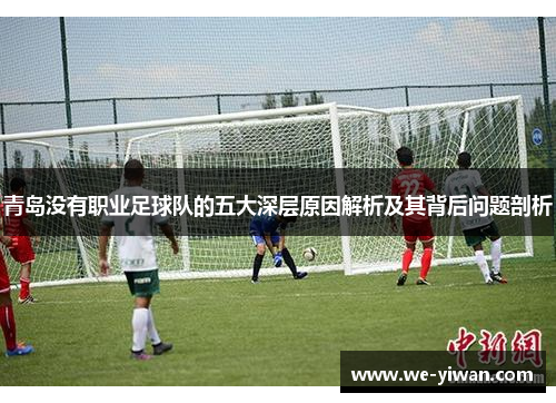 青岛没有职业足球队的五大深层原因解析及其背后问题剖析