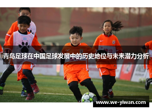 青岛足球在中国足球发展中的历史地位与未来潜力分析