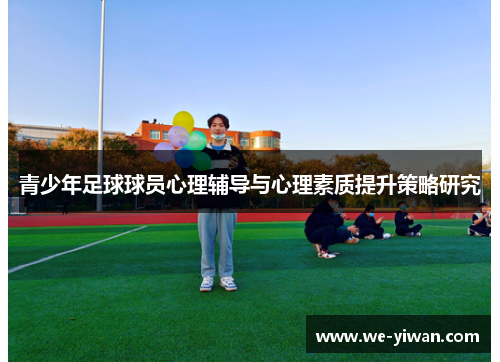 青少年足球球员心理辅导与心理素质提升策略研究 青少年足球球员心理辅导与心理素质提升策略研究