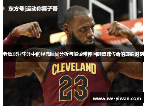 老詹职业生涯中的经典瞬间分析与解读带你回顾篮球传奇的巅峰时刻
