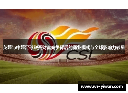英超与中超足球联赛财富竞争背后的商业模式与全球影响力较量 英超与中超足球联赛财富竞争背后的商业模式与全球影响力较量