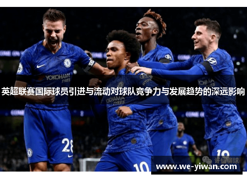 英超联赛国际球员引进与流动对球队竞争力与发展趋势的深远影响