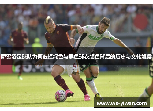 萨索洛足球队为何选择绿色与黑色球衣颜色背后的历史与文化解读