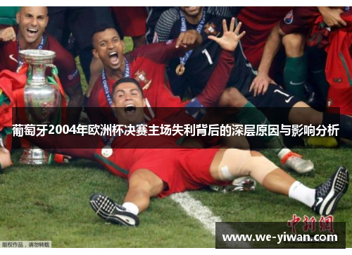 葡萄牙2004年欧洲杯决赛主场失利背后的深层原因与影响分析