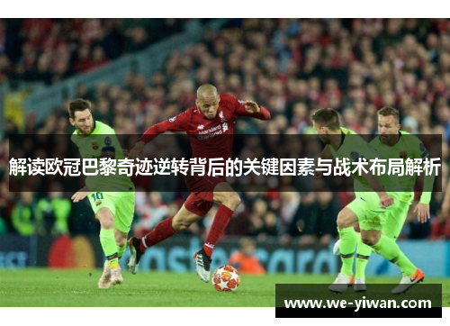解读欧冠巴黎奇迹逆转背后的关键因素与战术布局解析
