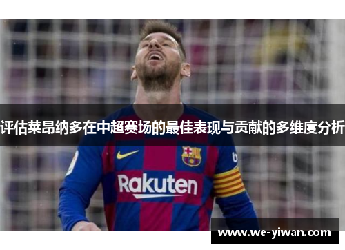 评估莱昂纳多在中超赛场的最佳表现与贡献的多维度分析