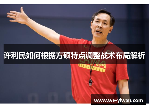 许利民如何根据方硕特点调整战术布局解析 许利民如何根据方硕特点调整战术布局解析