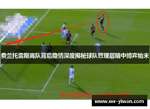 费兰托雷斯离队背后隐情深度揭秘球队管理层暗中博弈始末