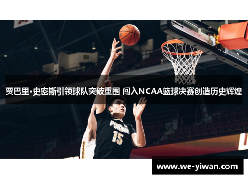 贾巴里·史密斯引领球队突破重围 闯入NCAA篮球决赛创造历史辉煌 贾巴里·史密斯引领球队突破重围 闯入NCAA篮球决赛创造历史辉煌