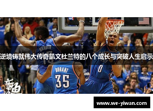 逆境铸就伟大传奇凯文杜兰特的八个成长与突破人生启示 逆境铸就伟大传奇凯文杜兰特的八个成长与突破人生启示