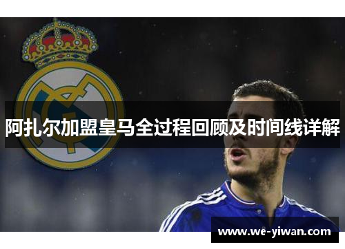 阿扎尔加盟皇马全过程回顾及时间线详解 阿扎尔加盟皇马全过程回顾及时间线详解