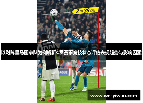 以对阵皇马国家队为例解析C罗赛事竞技状态评估表现趋势与影响因素