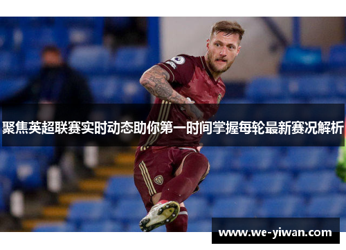 聚焦英超联赛实时动态助你第一时间掌握每轮最新赛况解析