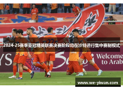2024-25赛季亚冠精英联赛决赛阶段将在沙特进行集中赛制模式
