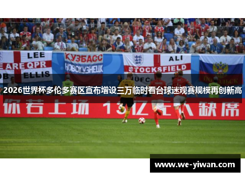 2026世界杯多伦多赛区宣布增设三万临时看台球迷观赛规模再创新高