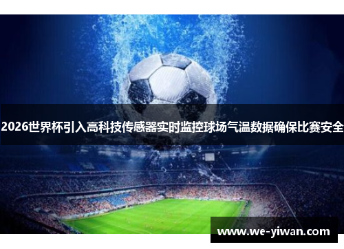 2026世界杯引入高科技传感器实时监控球场气温数据确保比赛安全