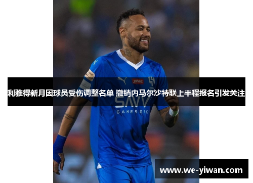 利雅得新月因球员受伤调整名单 撤销内马尔沙特联上半程报名引发关注