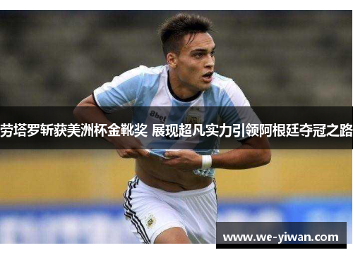 劳塔罗斩获美洲杯金靴奖 展现超凡实力引领阿根廷夺冠之路