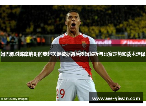 姆巴佩对阵摩纳哥的英超关键数据背后逻辑解析与比赛走势和战术选择