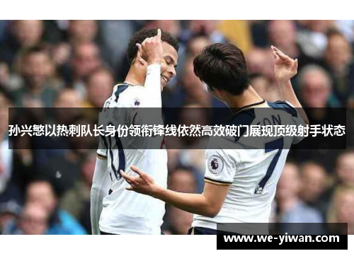 孙兴慜以热刺队长身份领衔锋线依然高效破门展现顶级射手状态