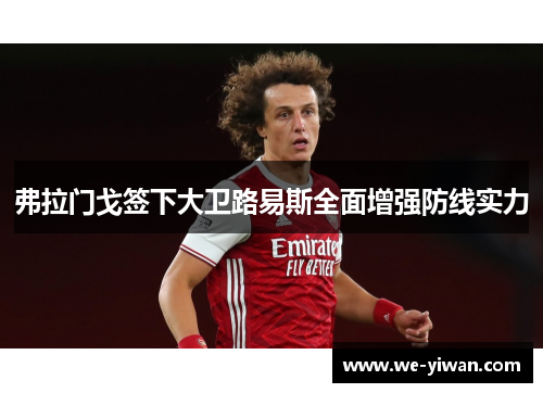 弗拉门戈签下大卫路易斯全面增强防线实力