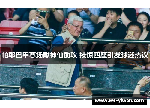 帕耶巴甲赛场献神仙助攻 技惊四座引发球迷热议