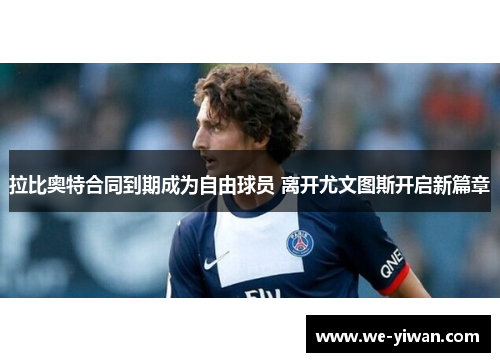 拉比奥特合同到期成为自由球员 离开尤文图斯开启新篇章