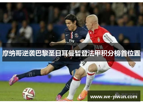 摩纳哥逆袭巴黎圣日耳曼暂登法甲积分榜首位置 摩纳哥逆袭巴黎圣日耳曼暂登法甲积分榜首位置